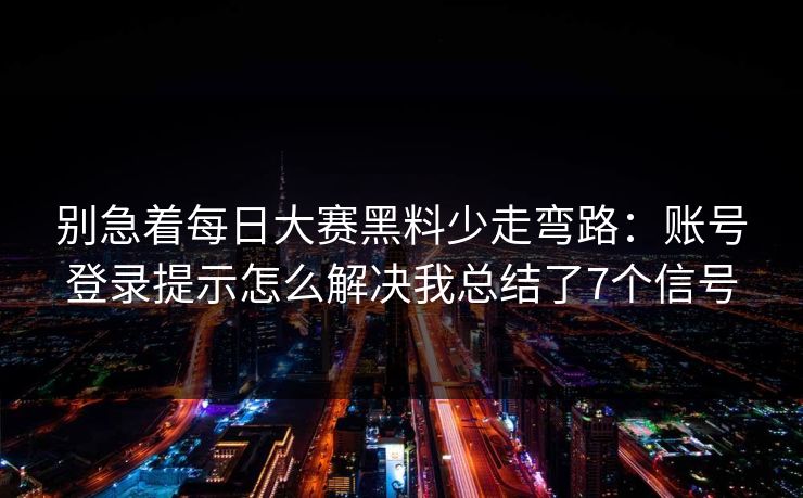 别急着每日大赛黑料少走弯路：账号登录提示怎么解决我总结了7个信号
