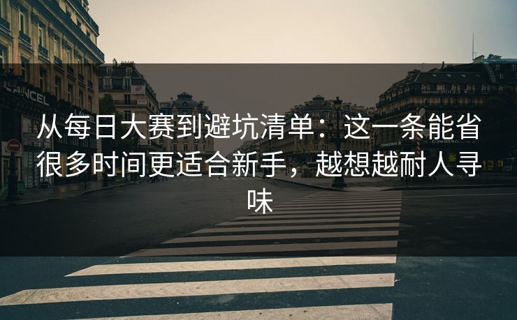 从每日大赛到避坑清单：这一条能省很多时间更适合新手，越想越耐人寻味
