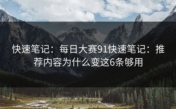 快速笔记：每日大赛91快速笔记：推荐内容为什么变这6条够用