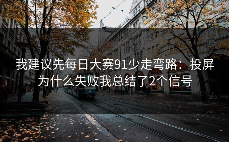 我建议先每日大赛91少走弯路：投屏为什么失败我总结了2个信号