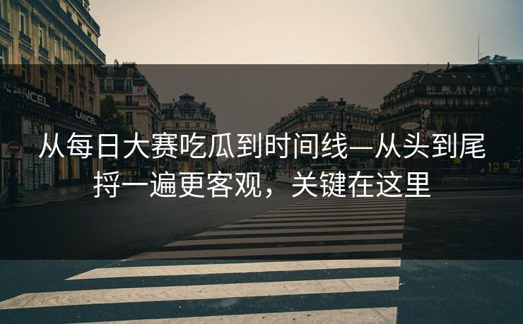 从每日大赛吃瓜到时间线—从头到尾捋一遍更客观，关键在这里