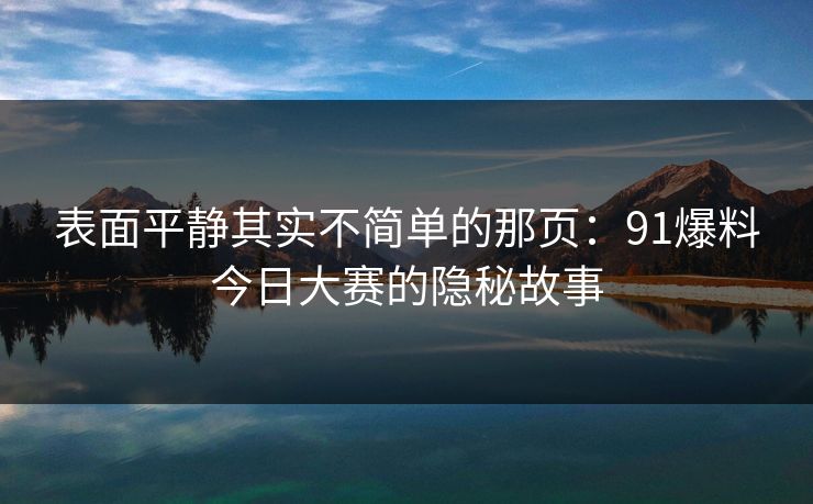 表面平静其实不简单的那页：91爆料今日大赛的隐秘故事