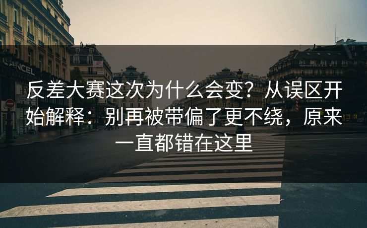 反差大赛这次为什么会变？从误区开始解释：别再被带偏了更不绕，原来一直都错在这里