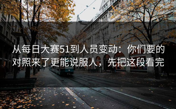 从每日大赛51到人员变动：你们要的对照来了更能说服人，先把这段看完